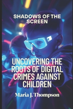 Shadows of the Screen: Uncovering the Roots of Digital Crimes Against Children: The Silent Dangers Lurking Behind Every Click (Social Arena)