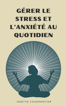 Gérer le stress et l'anxiété au quotidien (French Edition)