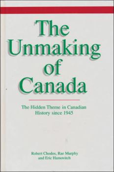 The Unmaking of Canada: The Hidden Theme in Canadian History since 1945