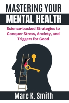 Paperback Mastering Your Mental Health: Science-backed Strategies to Conquer Stress, Anxiety, and Triggers for Good Book