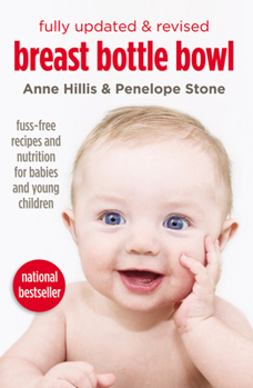 Breast, Bottle, Bowl: The Best Fed Baby Book : Fuss-Free Recipes and Nutrition for Babies and Young Children