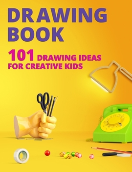 Drawing Book for Kids : 101 Drawing Ideas for Creative Kids