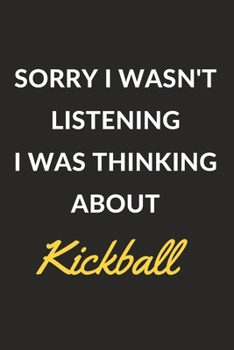 Sorry I Wasn't Listening I Was Thinking About Kickball: Kickball Journal Notebook to Write Down Things, Take Notes, Record Plans or Keep Track of Habits (6" x 9" - 120 Pages)