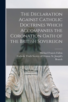 Paperback The Declaration Against Catholic Doctrines Which Accompanies the Coronation Oath of the British Sovereign [microform] Book