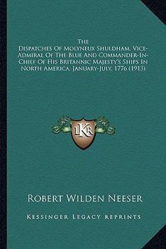 Paperback The Dispatches Of Molyneux Shuldham, Vice-Admiral Of The Blue And Commander-In-Chief Of His Britannic Majesty's Ships In North America, January-July, Book