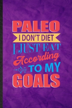 Paleo I Don't Diet I Just Eat According to My Goals: Funny Blank Lined Paleo Vegan Life Notebook/ Journal, Graduation Appreciation Gratitude Thank You Souvenir Gag Gift, Superb Graphic 110 Pages