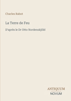 La Terre de Feu: D'après le Dr Otto Nordenskjöld (French Edition)