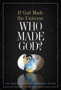 Paperback If God Made the Universe, Who Made God?: 130 Arguments for Christian Faith Book