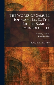 The Works of Samuel Johnson, Ll. D.: The Life of Samuel Johnson, Ll. D.: By Sir John Hawkins, KNT