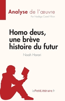 Homo deus, une brève histoire du futur de Noah Harari (Analyse de l'œuvre): Résumé complet et analyse détaillée de l'oeuvre (Fiche de lecture) (French Edition)
