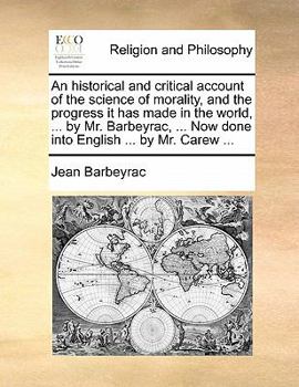 Paperback An Historical and Critical Account of the Science of Morality, and the Progress It Has Made in the World, ... by Mr. Barbeyrac, ... Now Done Into Engl Book