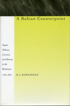 Hardcover A Bahian Counterpoint: Sugar, Tobacco, Cassava, and Slavery in the Recôncavo, 1780-1860 Book