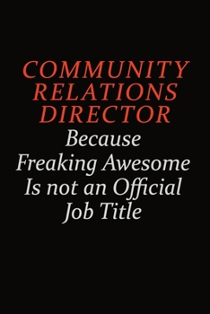 Community Relations Director Because Freaking Awesome Is Not An Official Job Title: Career journal, notebook and writing journal for encouraging men, women and kids. A framework for building your care