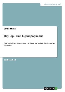 Paperback HipHop - eine Jugendpopkultur: Geschichtlicher Hintergrund, die Elemente und die Bedeutung als Popkultur [German] Book