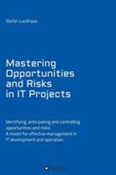Paperback Mastering Opportunities and Risks in IT Projects: Identifying, anticipating and controlling opportunities and risks: A model for effective management Book