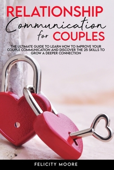 Paperback Relationship Communication for Couples: The Ultimate Guide to Learn How to Improve Your Couple Communication and Discover the 25 Skills to Grow a Deep Book