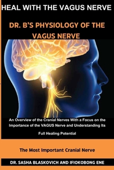 Paperback Heal with the Vagus Nerve - Dr. B's Physiology of the Vagus Nerve: An Overview of the Cranial Nerves, With a Focus on the Importance of the VAGUS Nerv Book