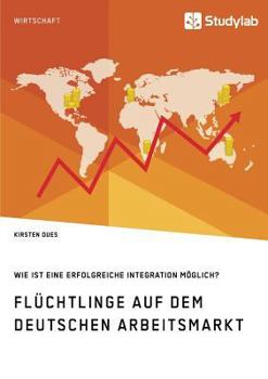 Paperback Flüchtlinge auf dem deutschen Arbeitsmarkt. Wie ist eine erfolgreiche Integration möglich? [German] Book