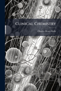 Clinical Chemistry: An Account Of Blood, Urine, Morbid Products, Etc., With An Explanation Of Some Of The Chemical Changes That Occur In The Body, In Disease...