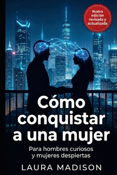 ¿Cómo Conquistar a una mujer?: Para hombres curiosos y mujeres despiertas: el amor explicado sin postureo (Spanish Edition)