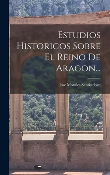 Hardcover Estudios Historicos Sobre El Reino De Aragon... [Spanish] Book