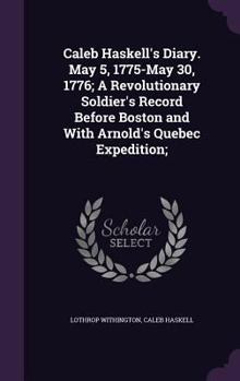Hardcover Caleb Haskell's Diary. May 5, 1775-May 30, 1776; A Revolutionary Soldier's Record Before Boston and with Arnold's Quebec Expedition; Book
