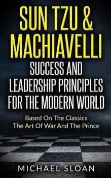 Paperback Sun Tzu & Machiavelli Success And Leadership Principles: Based On The Classics The Art Of War And The Prince Book