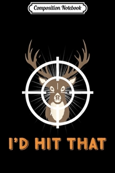 Composition Notebook: I'd Hit That Deer Hunting Hunter Target Sports Novelty  Journal/Notebook Blank Lined Ruled 6x9 100 Pages