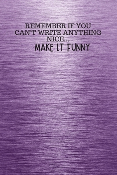 REMEMBER IF YOU CAN't WRITE ANYTHING NICE... MAKE IT FUNNY: Funny Trendy Motivational Quote on the Cover of this Purple Notebook, Journal, Diary or a ... Gift for Women, Men, Teen Girls, and Boys