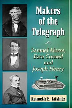Makers of the Telegraph: Samuel Morse, Ezra Cornell and Joseph Henry