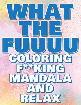 Coloring Book - What the FUUUU - Coloring F**king Mandala and Relax - Never FREAK OUT Again: Adult Coloring Book: Stress Relieving Designs, Animals, ... Sayings Coloring Book for Adults