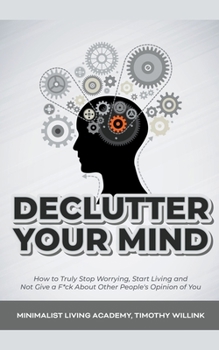 Paperback Declutter Your Mind: How to Truly Stop Worrying, Start Living and Not Give a F*ck About Other People's Opinion of You Book