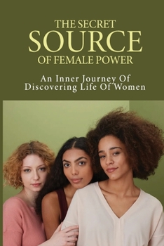 The Secret Source Of Female Power: An Inner Journey Of Discovering Life Of Women: Tips To Make Cycles And Period More Pleasant