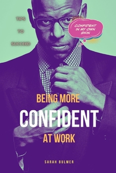 Paperback Being More Confident At Work: Business Approach, Building Relationships, Assertiveness, Communication Skills Book