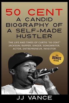 Paperback 50 Cent - A CANDID BIOGRAPHY OF A SELF-MADE HUSTLER: THE LIFE AND TIMES OF CURTIS "50 Cent" JACKSON; RAPPER, SINGER, SONGWRITER, ACTOR, ENTREPRENEUR, Book