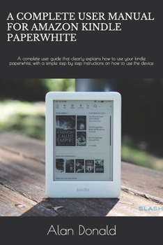 Paperback A Complete User Manual for Amazon Kindle Paperwhite: A complete user guide that clearly explains how to use your kindle paperwhite, with a simple step Book