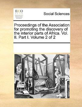 Proceedings of the Association for promoting the discovery of the interior parts of Africa. Vol. II. Part I. Volume 2 of 2
