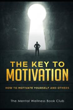 The Key To Motivation: How To Motivate Yourself And Others