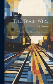 Hardcover The Train Wire: A Discussion of the Science of Train Dispatching Book