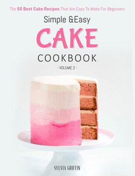 Paperback Simple and Easy Cake Cookbook: The 50 Best Cake Recipes That Are Easy To Make For Beginners (Volume 2) Book