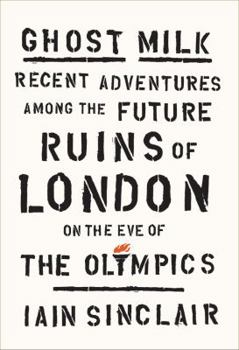 Hardcover Ghost Milk: Recent Adventures Among the Future Ruins of London on the Eve of the Olympics Book