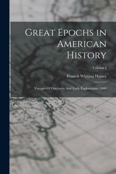 Great Epochs in American History, Described by Famous Writers from Columbus to Wilson Volume I: Voyages of Discovery and Early Explorations: 1000 A.D.-1682