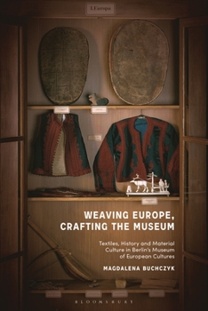 Hardcover Weaving Europe, Crafting the Museum: Textiles, History and Ethnography at the Museum of European Cultures, Berlin Book