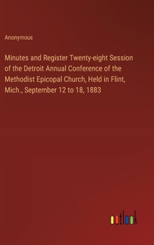 Hardcover Minutes and Register Twenty-eight Session of the Detroit Annual Conference of the Methodist Epicopal Church, Held in Flint, Mich., September 12 to 18, Book