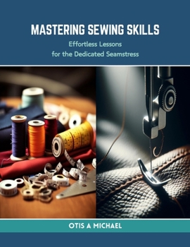 Paperback Mastering Sewing Skills: Effortless Lessons for the Dedicated Seamstress Book