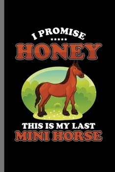 I Promise honey this is my last Mini Horse: For  Animal Lovers Cowboy Cute Horse Designs Animal Composition Book Smiley Sayings Funny Vet Tech ... And Vet Jockey Gift (6"x9") Dot Grid Notebo
