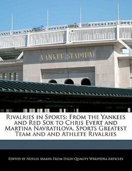 Rivalries in Sports : From the Yankees and Red Sox to Chris Evert and Martina Navratilova, Sports Greatest Team and and Athlete Rivalries