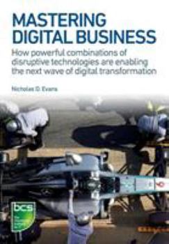 Paperback Mastering Digital Business: How Powerful Combinations of Disruptive Technologies Are Enabling the Next Wave of Digital Transformation Book