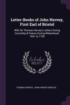 Paperback Letter-Books of John Hervey, First Earl of Bristol: With Sir Thomas Hervey's Letters During Courtship & Poems During Widowhood. 1651 to 1750 Book