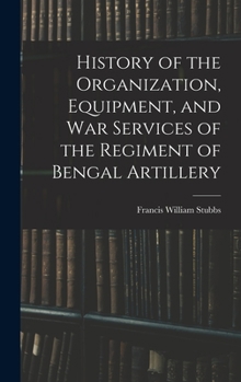 Hardcover History of the Organization, Equipment, and War Services of the Regiment of Bengal Artillery Book